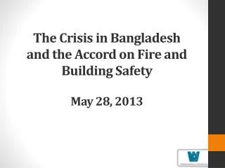 The Crisis in Bangladesh and the Accord on Fire and Building Safety May 28, 2013
