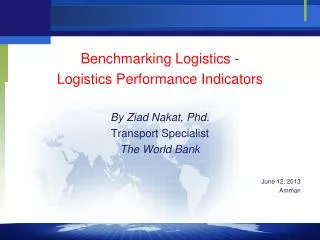 Benchmarking Logistics - Logistics Performance Indicators By Ziad Nakat , Phd . Transport Specialist The World Bank J