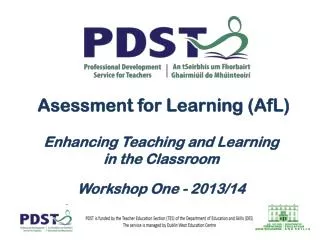 Asessment for Learning (AfL) Enhancing Teaching and Learning in the Classroom Workshop One - 2013/14