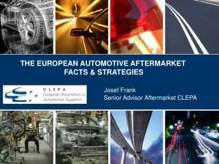 THE EUROPEAN AUTOMOTIVE AFTERMARKET 			FACTS &amp; STRATEGIES	 Josef Frank 	Senior Advisor Aftermarket CLEPA
