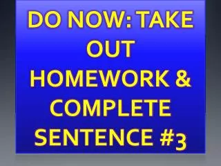 DO NOW: TAKE OUT HOMEWORK &amp; COMPLETE SENTENCE #3