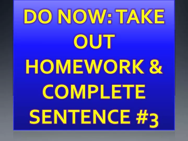 do now take out homework complete sentence 3