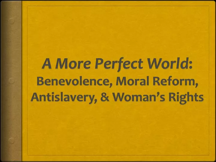 a more perfect world benevolence moral reform antislavery woman s rights