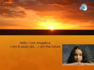 Hello, I am Angelica. I am 8 years old….I am the future .