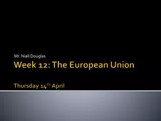 Week 12: The European Union Thur sday 14 th April