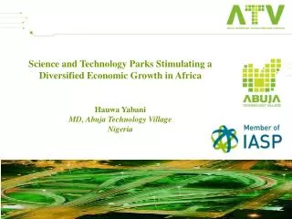 Science and Technology Parks Stimulating a Diversified Economic Growth in Africa Hauwa Yabani MD, Abuja Technology Villa