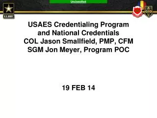 USAES Credentialing Program and National Credentials COL Jason Smallfield, PMP, CFM SGM Jon Meyer, Program POC