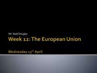 Week 12: The European Union Wednes day 13 th April