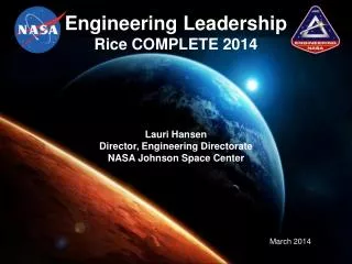 Engineering Leadership Rice COMPLETE 2014 Lauri Hansen Director, Engineering Directorate NASA Johnson Space Center