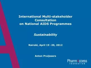 International Multi-stakeholder Consultation on National AIDS Programmes Sustainability Nairobi, April 19 -20, 2012 A