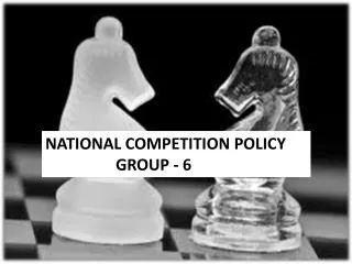 NATIONAL COMPETITION POLICY 	GROUP - 6