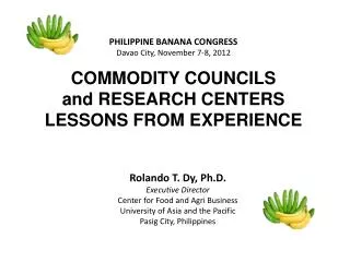 PHILIPPINE BANANA CONGRESS Davao City, November 7-8, 2012 COMMODITY COUNCILS and RESEARCH CENTERS LESSONS FROM EXPERIEN