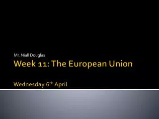 Week 11: The European Union Wednes day 6 th April