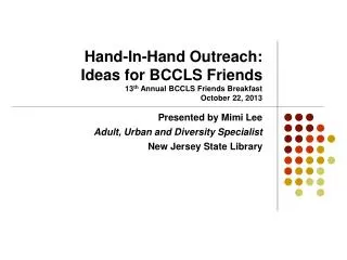 Hand-In-Hand Outreach: Ideas for BCCLS Friends 13 th Annual BCCLS Friends Breakfast October 22, 2013