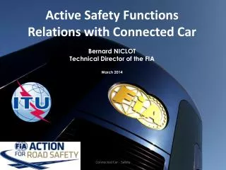 Active Safety Functions Relations with Connected Car Bernard NICLOT Technical Director of the FIA March 2014