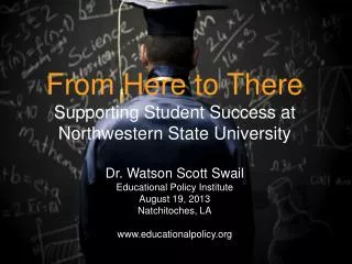 From Here to There Supporting Student Success at Northwestern State University Dr. Watson Scott Swail Educational Policy