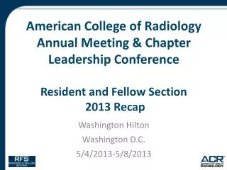 American College of Radiology Annual Meeting &amp; Chapter Leadership Conference Resident and Fellow Section 2013 Recap