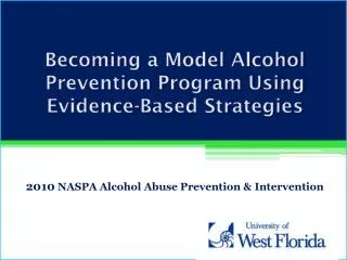 Becoming a Model Alcohol Prevention Program Using Evidence-Based Strategies 2010 NASPA Alcohol Abuse Prevention &amp; I