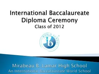 International Baccalaureate Diploma Ceremony Class of 2012 Mirabeau B. Lamar High School An International Baccalaureate