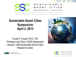 Sustainable Smart Cities Symposium April 3, 2013 Fouad H. Fouad, Ph.D., P.E. Professor and Chair, CCEE Department