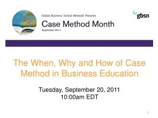 The When, Why and How of Case Method in Business Education Tuesday, September 20, 2011 10: 0 0am EDT