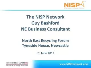 The NISP Network Guy Bashford NE Business Consultant North East Recycling Forum Tyneside House, Newcastle 6 th Jun