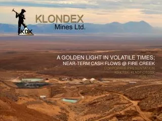 A golden light in volatile times; Near-term Cash Flows @ Fire creek CORPORATE Presentation KDX:TSX; KLNDF:OTCQX June 201