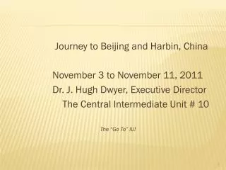 Journey to Beijing and Harbin, China November 3 to November 11, 2011 Dr. J. Hugh Dwyer