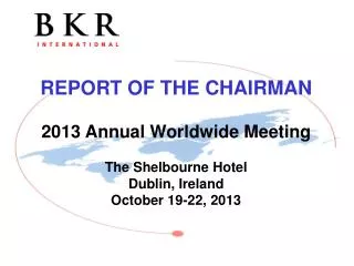 REPORT OF THE CHAIRMAN 2013 Annual Worldwide Meeting The Shelbourne Hotel Dublin , Ireland October 19-22, 2013