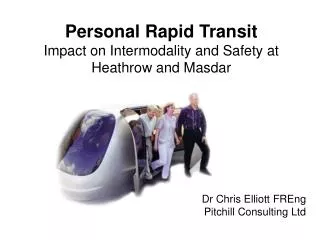 Personal Rapid Transit Impact on Intermodality and Safety at Heathrow and Masdar Dr Chris Elliott FREng Pitchill C