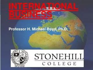 INTERNATIONAL BUSINESS Professor H. Michael Boyd, Ph.D.