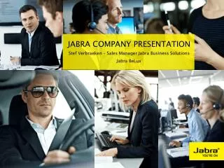 Jabra Company Presentation Stef Verbraeken – Sales Manager Jabra Business Solutions Jabra BeLux