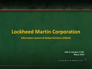 Lockheed Martin Corporation Information System &amp; Global Solutions (IS&amp;GS) John A. Zuccaro, C.P.M. May 3, 2012