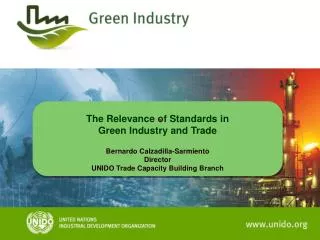 The Relevance of Standards in Green Industry and Trade Bernardo Calzadilla -Sarmiento Director UNIDO Trade Capacity