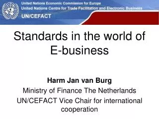 Standards in the world of E-business Harm Jan van Burg Ministry of Finance The Netherlands UN/CEFACT Vice Chair fo