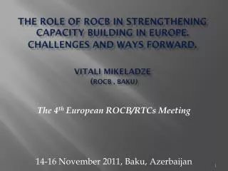 THE ROLE OF ROCB IN STRENGTHENING CAPACITY BUILDING IN EUROPE. CHALLENGES AND WAYS FORWARD . Vitali Mikeladze ( ROCB ,