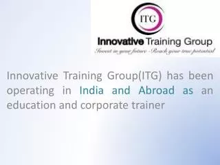 Innovative Training Group(ITG) has been operating in India and Abroad as an education and corporate trainer
