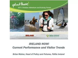 IRELAND NOW! Current Performance and Visitor Trends Brian Maher, Head of Policy and Futures, Fáilte Ireland
