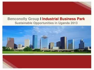 Benconolly Group I Industrial Business Park Sustainable Opportunities in Uganda 2013