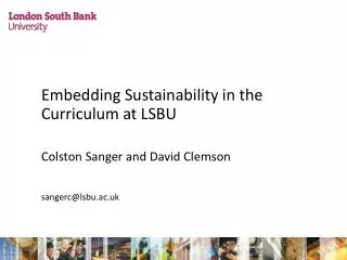 Embedding Sustainability in the Curriculum at LSBU 	Colston Sanger and David Clemson 	sangerc@lsbu.ac.uk