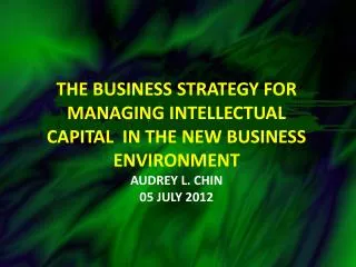 The BUSINESS STRATEGY FoR managing intellectual capital in the new business environment Audrey L. Chin 05 july 2012
