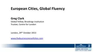 European Cities, Global Fluency Greg Clark Global Fellow, Brookings Institution Trustee, Centre for London London, 29 th