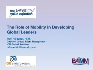 The Role of Mobility in Developing Global Leaders Mark Frederick, Ph.D. Director, Global Talent Management IOR Global Se