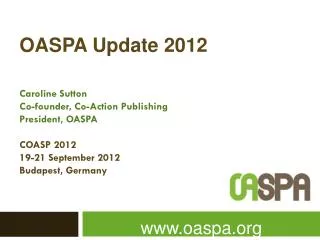OASPA Update 2012 Caroline Sutton Co-founder , Co-Action Publishing President, OASPA COASP 2012 19-21 September 2012 B
