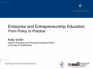 Enterprise and Entrepreneurship Education From Policy to Practice Kelly Smith Head of Enterprise and Principle Enterpri