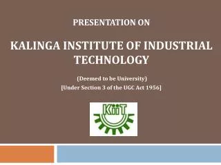PRESENTATION ON KALINGA INSTITUTE OF INDUSTRIAL TECHNOLOGY (Deemed to be University) [Under Section 3 of the UGC Act 1
