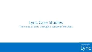 Lync Case Studies The value of Lync through a variety of verticals
