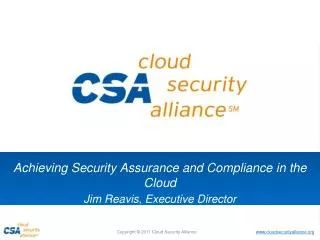 Achieving Security Assurance and Compliance in the Cloud Jim Reavis , Executive Director