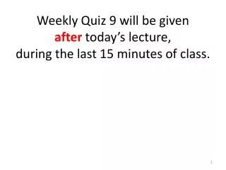 Weekly Quiz 9 will be given after today’s lecture, during the last 15 minutes of class.