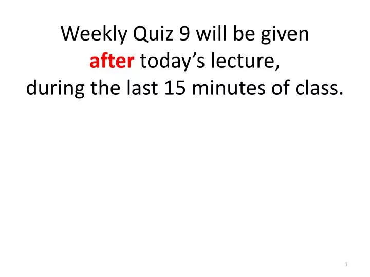 weekly quiz 9 will be given after today s lecture during the last 15 minutes of class